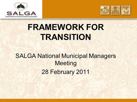 FRAMEWORK FOR TRANSITION SALGA National Municipal Managers Meeting 28 February 2011.