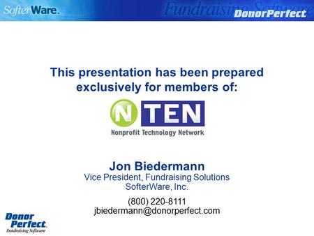 This presentation has been prepared exclusively for members of: Jon Biedermann Vice President, Fundraising Solutions SofterWare, Inc. (800) 220-8111