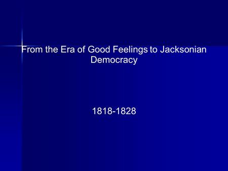 From the Era of Good Feelings to Jacksonian Democracy 1818-1828.