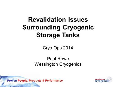 Proven People, Products & Performance Revalidation Issues Surrounding Cryogenic Storage Tanks Cryo Ops 2014 Paul Rowe Wessington Cryogenics.