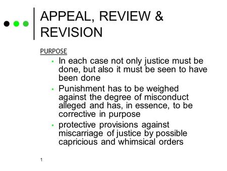 1 APPEAL, REVIEW & REVISION PURPOSE In each case not only justice must be done, but also it must be seen to have been done Punishment has to be weighed.