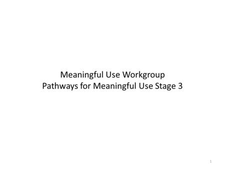 Meaningful Use Workgroup Pathways for Meaningful Use Stage 3 1.