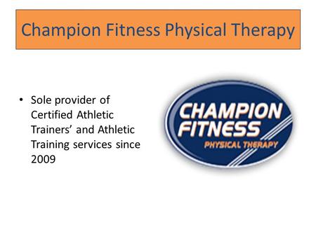 Champion Fitness Physical Therapy Sole provider of Certified Athletic Trainers’ and Athletic Training services since 2009.