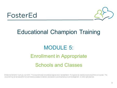 Educational Champion Training MODULE 5: Enrollment in Appropriate Schools and Classes © National Center for Youth Law, April 2013. This document does not.