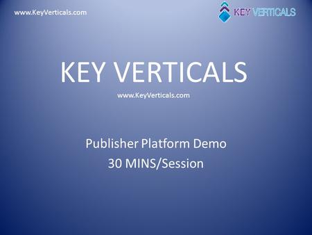 Www.KeyVerticals.com KEY VERTICALS www.KeyVerticals.com Publisher Platform Demo 30 MINS/Session.