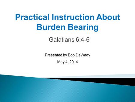 Galatians 6:4-6 Presented by Bob DeWaay May 4, 2014 Practical Instruction About Burden Bearing.