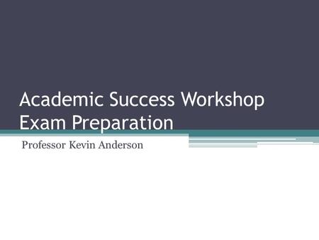 Academic Success Workshop Exam Preparation Professor Kevin Anderson.