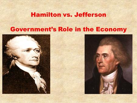 Hamilton vs. Jefferson Government’s Role in the Economy.