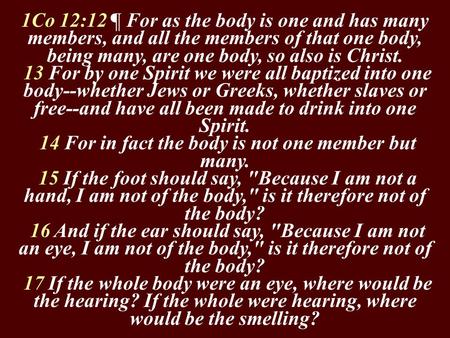 1Co 12:12 ¶ For as the body is one and has many members, and all the members of that one body, being many, are one body, so also is Christ. 13 For by one.