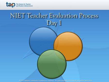 NIET Teacher Evaluation Process Day 1 © 2011 National Institute for Excellence in Teaching. All rights reserved. Do not duplicate without permission.