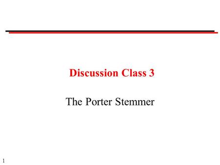 1 Discussion Class 3 The Porter Stemmer. 2 Course Administration No class on Thursday.