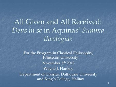All Given and All Received: Deus in se in Aquinas’ Summa theologiae For the Program in Classical Philosophy, Princeton University November 5 th 2013 Wayne.