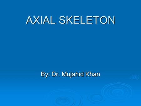AXIAL SKELETON By: Dr. Mujahid Khan. Skeletal System  It develops from mesodermal and neural crest cells  As the notochord and neural tube forms  Embryonic.