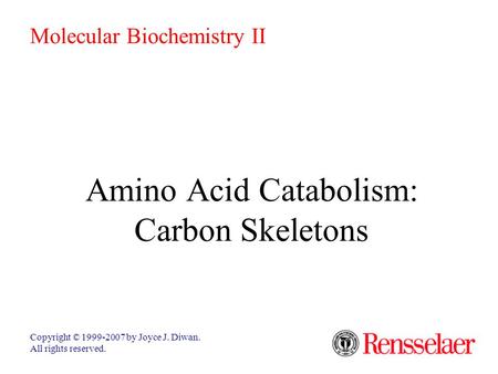 Amino Acid Catabolism: Carbon Skeletons Copyright © 1999-2007 by Joyce J. Diwan. All rights reserved. Molecular Biochemistry II.