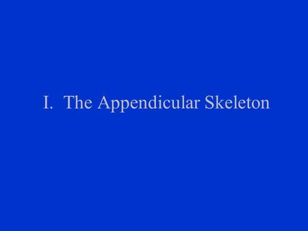 I. The Appendicular Skeleton A. Appendicular skeleton 1. Bones that make up the appendicular skeleton are those of the appendages 2. Includes the pectoral.