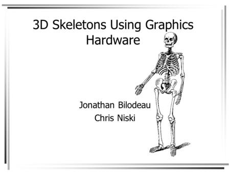 3D Skeletons Using Graphics Hardware Jonathan Bilodeau Chris Niski.