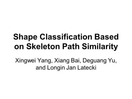Shape Classification Based on Skeleton Path Similarity Xingwei Yang, Xiang Bai, Deguang Yu, and Longin Jan Latecki.