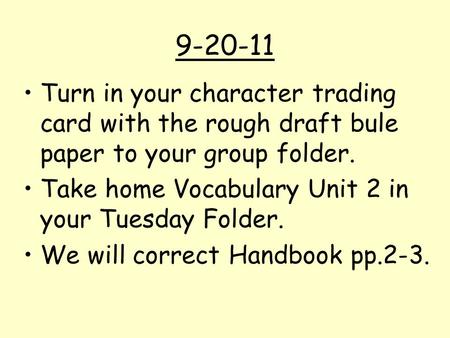 9-20-11 Turn in your character trading card with the rough draft bule paper to your group folder. Take home Vocabulary Unit 2 in your Tuesday Folder.
