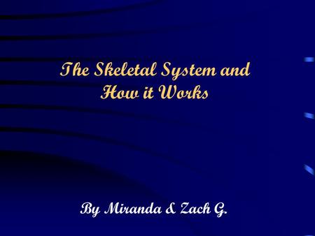 By Miranda & Zach G. The Skeletal System and How it Works.