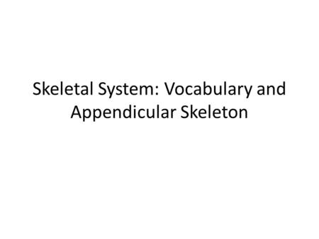 Skeletal System: Vocabulary and Appendicular Skeleton.