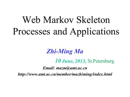 Web Markov Skeleton Processes and Applications Zhi-Ming Ma 10 June, 2013, St.Petersburg