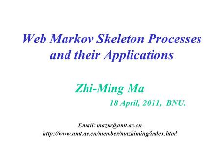 Web Markov Skeleton Processes and their Applications Zhi-Ming Ma 18 April, 2011, BNU.