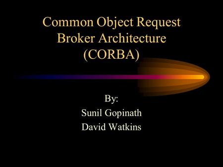 Common Object Request Broker Architecture (CORBA) By: Sunil Gopinath David Watkins.