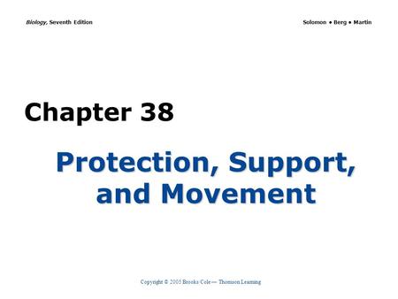 Copyright © 2005 Brooks/Cole — Thomson Learning Biology, Seventh Edition Solomon Berg Martin Chapter 38 Protection, Support, and Movement.
