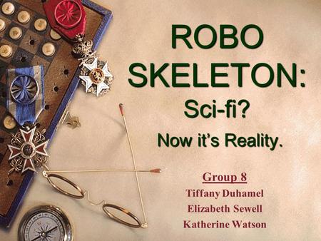 ROBO SKELETON: Sci-fi? Now it’s Reality. Group 8 Tiffany Duhamel Elizabeth Sewell Katherine Watson.