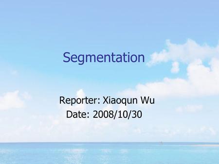 Segmentation Reporter: Xiaoqun Wu Date: 2008/10/30.