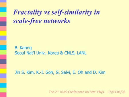 Fractality vs self-similarity in scale-free networks The 2 nd KIAS Conference on Stat. Phys., 07/03-06/06 Jin S. Kim, K.-I. Goh, G. Salvi, E. Oh and D.