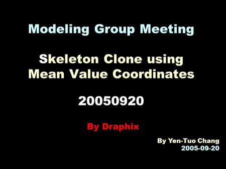 Modeling Group Meeting Skeleton Clone using Mean Value Coordinates 20050920 By Draphix By Yen-Tuo Chang 2005-09-20.