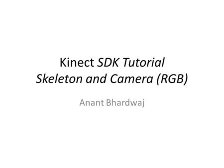 Kinect SDK Tutorial Skeleton and Camera (RGB) Anant Bhardwaj.