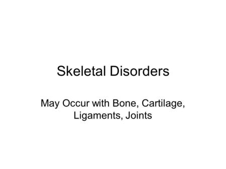 Skeletal Disorders May Occur with Bone, Cartilage, Ligaments, Joints.