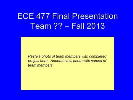 ECE 477 Final Presentation Team ??  Fall 2013 Paste a photo of team members with completed project here. Annotate this photo with names of team members.