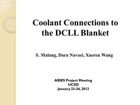 Coolant Connections to the DCLL Blanket S. Malang, Dara Navaei, Xueren Wang ARIES Project MeetingARIES Project MeetingUCSD January 23-24, 2012January 23-24,