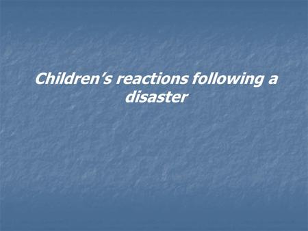 Children’s reactions following a disaster. A disaster, either concerning the family or the wider community, may cause fear, uncertainty and disruption.