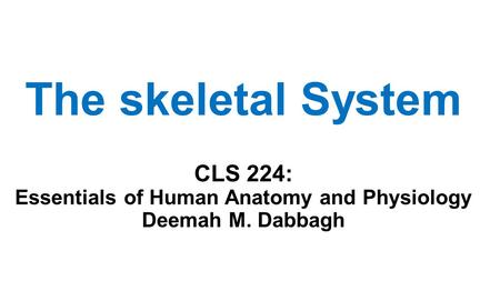 The skeletal System CLS 224: Essentials of Human Anatomy and Physiology Deemah M. Dabbagh.