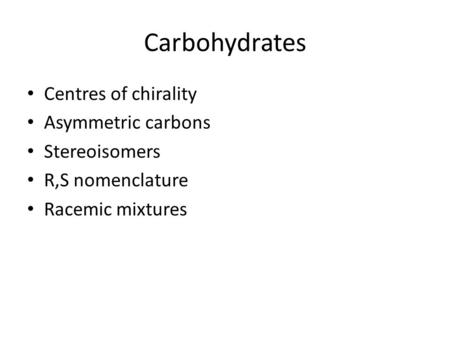 Carbohydrates Centres of chirality Asymmetric carbons Stereoisomers R,S nomenclature Racemic mixtures.