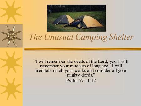 The Unusual Camping Shelter “I will remember the deeds of the Lord; yes, I will remember your miracles of long ago. I will meditate on all your works and.