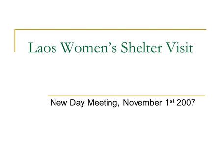 Laos Women’s Shelter Visit New Day Meeting, November 1 st 2007.