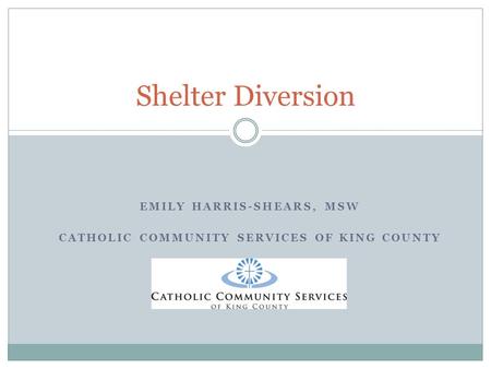 EMILY HARRIS-SHEARS, MSW CATHOLIC COMMUNITY SERVICES OF KING COUNTY Shelter Diversion.