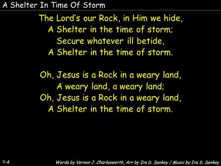 A Shelter In Time Of Storm 1-4 The Lord’s our Rock, in Him we hide, A Shelter in the time of storm; Secure whatever ill betide, A Shelter in the time of.