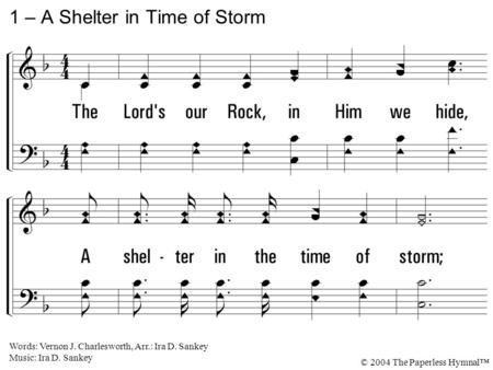 1. The Lord's our Rock, in Him we hide, A shelter in the time of storm; Secure whatever ill betide, A shelter in the time of storm. 1 – A Shelter in Time.
