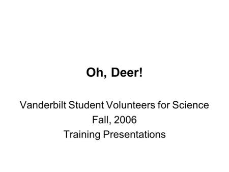 Oh, Deer! Vanderbilt Student Volunteers for Science Fall, 2006 Training Presentations.