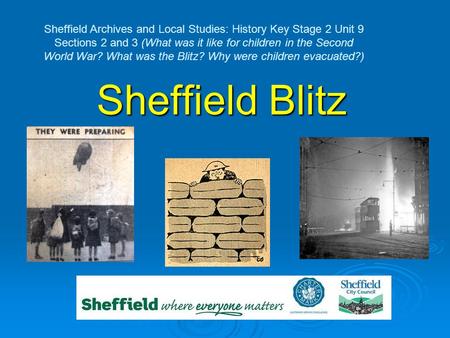 Sheffield Archives and Local Studies: History Key Stage 2 Unit 9 Sections 2 and 3 (What was it like for children in the Second World War? What was the.