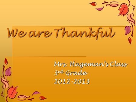 We are Thankful Mrs. Hageman’s Class 3 rd Grade 2012-2013.