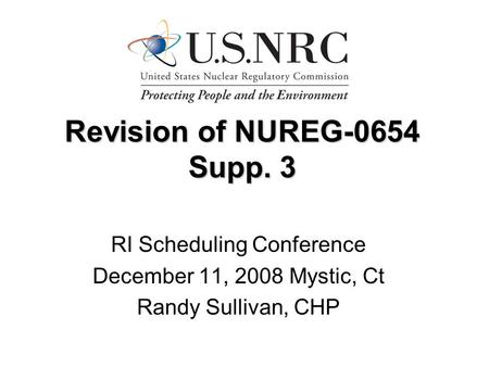 Revision of NUREG-0654 Supp. 3 RI Scheduling Conference December 11, 2008 Mystic, Ct Randy Sullivan, CHP.