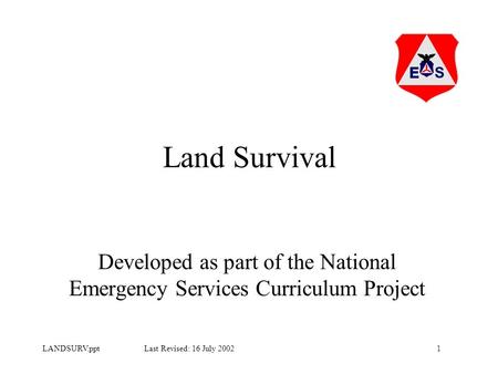 1LANDSURV.ppt Last Revised: 16 July 2002 Land Survival Developed as part of the National Emergency Services Curriculum Project.