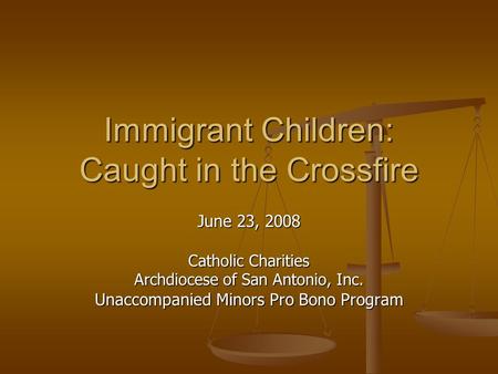 Immigrant Children: Caught in the Crossfire June 23, 2008 Catholic Charities Archdiocese of San Antonio, Inc. Unaccompanied Minors Pro Bono Program.